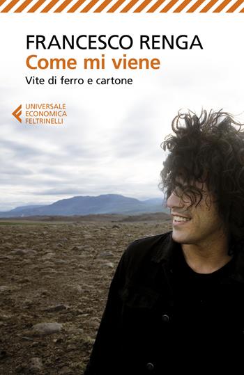 Come mi viene. Vite di ferro e cartone - Francesco Renga - Libro Feltrinelli 2019, Universale economica | Libraccio.it