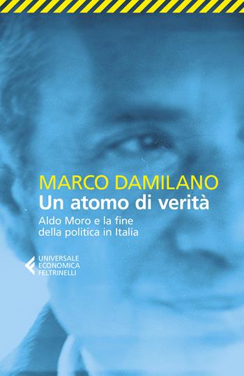 Un atomo di verità. Aldo Moro e la fine della politica in Italia - Marco Damilano - Libro Feltrinelli 2019, Universale economica | Libraccio.it