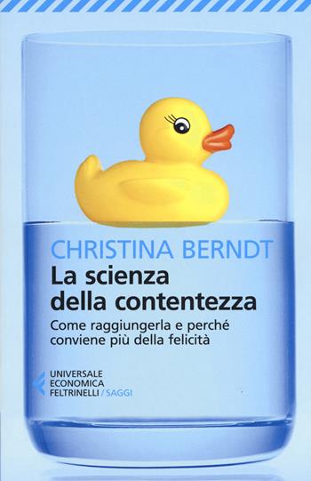 La scienza della contentezza. Come raggiungerla e perché conviene più della felicità - Christina Berndt - Libro Feltrinelli 2019, Universale economica. Saggi | Libraccio.it