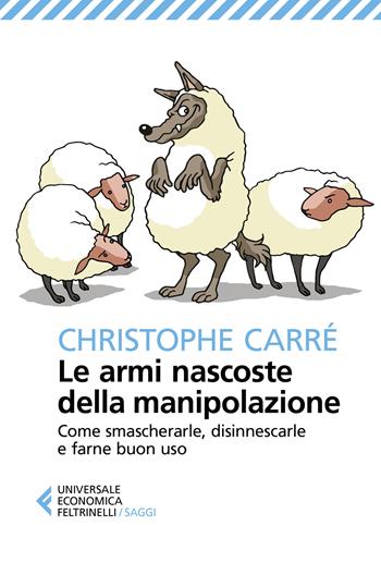 Le armi nascoste della manipolazione. Come smascherarle, disinnescarle e farne buon uso - Christophe Carré - Libro Feltrinelli 2019, Universale economica. Saggi | Libraccio.it