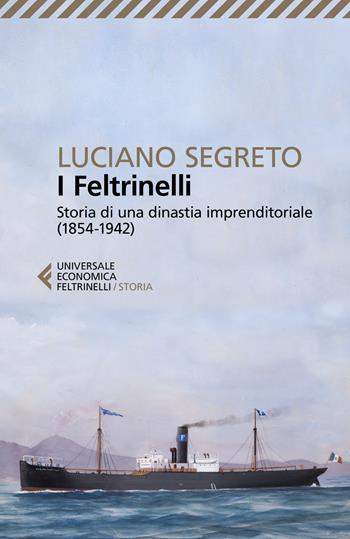 I Feltrinelli. Storia di una dinastia imprenditoriale (1854-1942) - Luciano Segreto - Libro Feltrinelli 2019, Universale economica. Storia | Libraccio.it