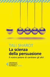 La scienza della persuasione. Il nostro potere di cambiare gli altri