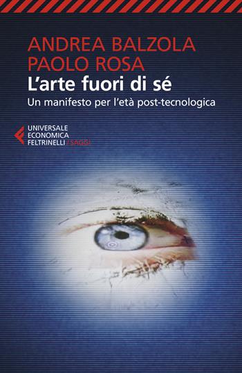 L'arte fuori di sé. Un manifesto per l'età post-tecnologica - Andrea Balzola, Paolo Rosa - Libro Feltrinelli 2019, Universale economica. Saggi | Libraccio.it