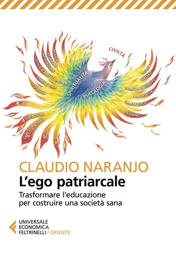 L' ego patriarcale. Trasformare l'educazione per rinascere dalla crisi costruendo una società sana - Claudio Naranjo - Libro Feltrinelli 2019, Universale economica. Oriente | Libraccio.it