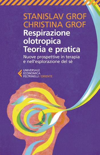 Respirazione olotropica. Teoria e pratica. Nuove prospettive in terapia e nell'esplorazione del sé - Stanislav Grof, Christina Grof - Libro Feltrinelli 2020, Universale economica. Oriente | Libraccio.it