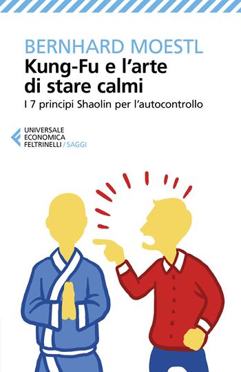 Kung-fu e l’arte di stare calmi. I 7 principi Shaolin per l’autocontrollo - Bernhard Moestl - Libro Feltrinelli 2020, Universale economica. Saggi | Libraccio.it