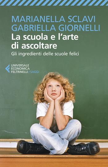 La scuola e l'arte di ascoltare. Gli ingredienti delle scuole felici - Marianella Sclavi, Gabriella Giornelli - Libro Feltrinelli 2020, Universale economica. Saggi | Libraccio.it