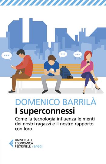 I superconnessi. Come la tecnologia influenza le menti dei nostri ragazzi e il nostro rapporto con loro - Domenico Barrilà - Libro Feltrinelli 2020, Universale economica. Saggi | Libraccio.it