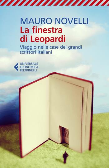 La finestra di Leopardi. Viaggio nelle case dei grandi scrittori italiani - Mauro Novelli - Libro Feltrinelli 2020, Universale economica | Libraccio.it