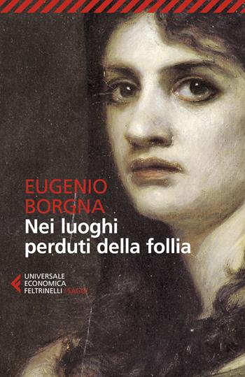 Nei luoghi perduti della follia - Eugenio Borgna - Libro Feltrinelli 2020, Universale economica. Saggi | Libraccio.it