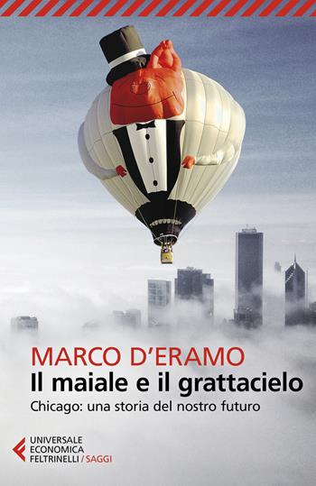 Il maiale e il grattacielo. Chicago: una storia del nostro futuro - Marco D'Eramo - Libro Feltrinelli 2020, Universale economica. Saggi | Libraccio.it