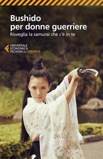 Bushido per donne guerriere. Risveglia il samurai che c'è in te  - Libro Feltrinelli 2020, Universale economica. Oriente | Libraccio.it