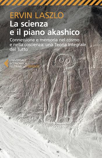 La scienza e il piano akashico. Connessione e memoria nel cosmo e nella coscienza. Una teoria integrale del tutto - Ervin László - Libro Feltrinelli 2020, Universale economica. Oriente | Libraccio.it