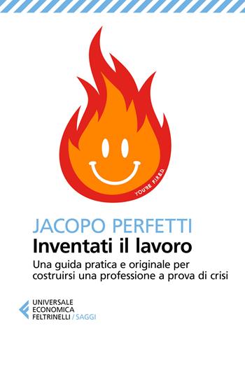 Inventati il lavoro. Sopravvivere alla fine del posto fisso e svegliarsi ogni mattina con il sorriso - Jacopo Perfetti - Libro Feltrinelli 2020, Universale economica. Saggi | Libraccio.it