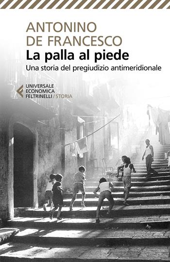 La palla al piede. Una storia del pregiudizio antimeridionale - Antonino De Francesco - Libro Feltrinelli 2020, Universale economica. Storia | Libraccio.it