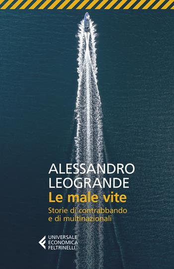 Le male vite. Storie di contrabbando e di multinazionali - Alessandro Leogrande - Libro Feltrinelli 2021, Universale economica | Libraccio.it