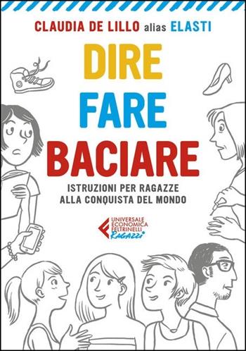 Dire fare baciare. Istruzioni per ragazze alla conquista del mondo - Claudia Elasti De Lillo - Libro Feltrinelli 2021, Universale economica. Ragazzi | Libraccio.it