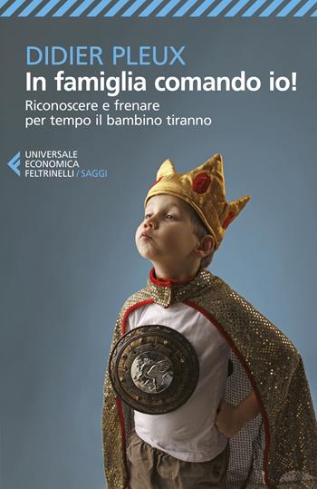 In famiglia comando io! Riconoscere e frenare per tempo il bambino tiranno - Didier Pleux - Libro Feltrinelli 2021, Universale economica. Saggi | Libraccio.it