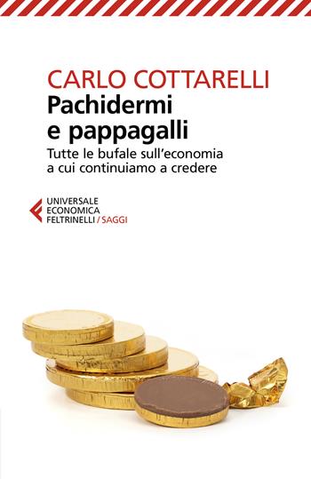 Pachidermi e pappagalli. Tutte le bufale sull'economia a cui continuiamo a credere - Carlo Cottarelli - Libro Feltrinelli 2021, Universale economica. Saggi | Libraccio.it