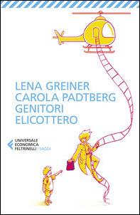 Genitori elicottero. Come stiamo rovinando la vita dei nostri figli - Lena Greiner, Carola Padtberg - Libro Feltrinelli 2021, Universale economica. Saggi | Libraccio.it