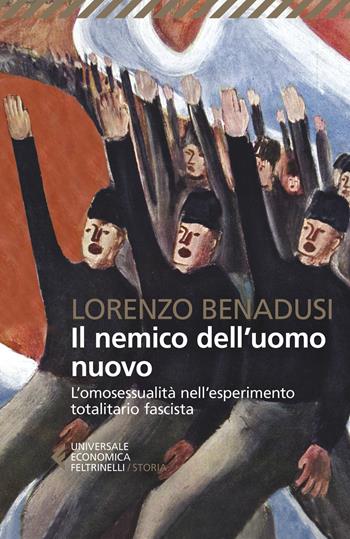 Il nemico dell'uomo nuovo. L'omosessualità nell'esperimento totalitario fascista - Lorenzo Benadusi - Libro Feltrinelli 2021, Universale economica. Storia | Libraccio.it