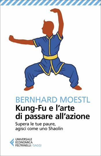 Kung-fu e l'arte di passare all'azione. Supera le tue paure, agisci come uno Shaolin - Bernhard Moestl - Libro Feltrinelli 2021, Universale economica. Saggi | Libraccio.it