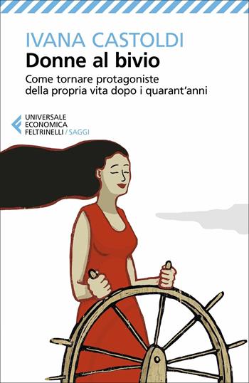 Donne al bivio. Correggere la rotta e rimettersi in gioco quando non si hanno più vent'anni - Ivana Castoldi - Libro Feltrinelli 2021, Universale economica. Saggi | Libraccio.it