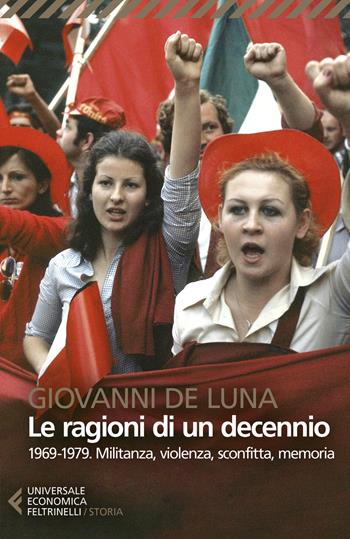 Le ragioni di un decennio. 1969-1979. Militanza, violenza, sconfitta, memoria - Giovanni De Luna - Libro Feltrinelli 2021, Universale economica. Storia | Libraccio.it