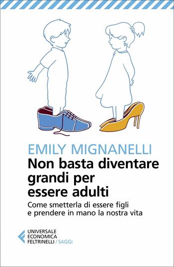 Non basta diventare grandi per essere adulti. Come smetterla di essere figli e prendere in mano la nostra vita - Emily Mignanelli - Libro Feltrinelli 2021, Universale economica. Saggi | Libraccio.it