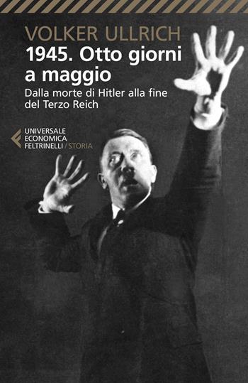 1945. Otto giorni a maggio. Dalla morte di Hitler alla fine del Terzo Reich - Volker Ullrich - Libro Feltrinelli 2021, Universale economica. Storia | Libraccio.it