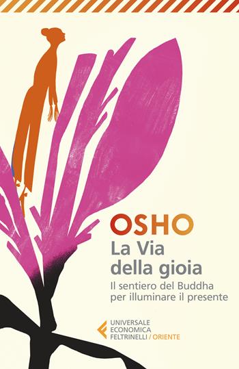 La via della gioia. Il sentiero del Buddha per illuminare il presente - Osho - Libro Feltrinelli 2023, Universale economica. Oriente | Libraccio.it