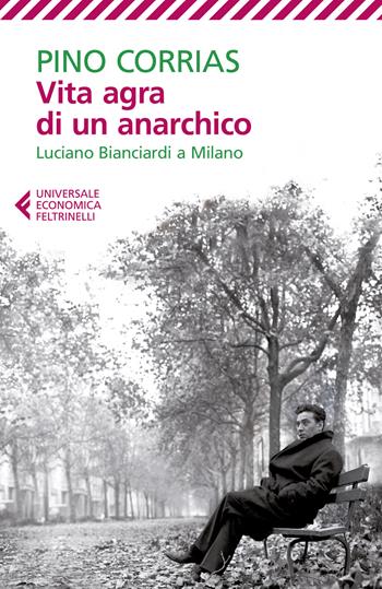 Vita agra di un anarchico. Luciano Bianciardi a Milano - Pino Corrias - Libro Feltrinelli 2022, Universale economica | Libraccio.it