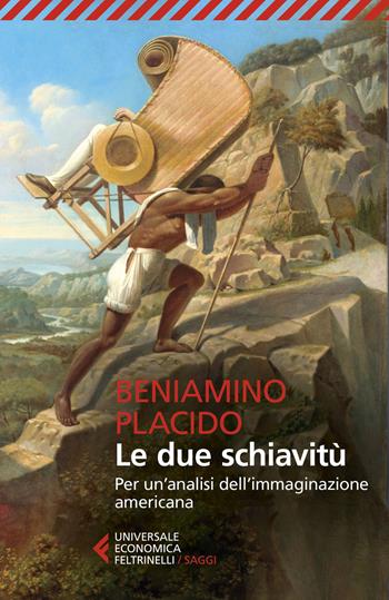 Le due schiavitù. Per un'analisi dell'immaginazione americana - Beniamino Placido - Libro Feltrinelli 2023, Universale economica. Saggi | Libraccio.it