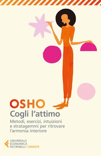 Cogli l'attimo. Metodi, esercizi, testi e stratagemmi per ritrovare l'armonia dentro sé - Osho - Libro Feltrinelli 2024, Universale economica. Oriente | Libraccio.it