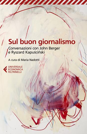 Sul buon giornalismo. Conversazioni con John Berger e Ryszard Kapuscinski - Ryszard Kapuscinski, John Berger - Libro Feltrinelli 2024, Universale economica | Libraccio.it