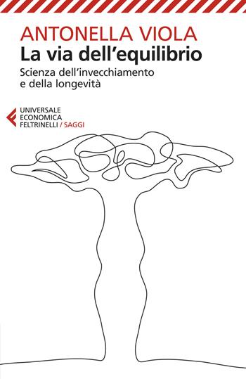 La via dell'equilibrio. Scienza dell’invecchiamento e della longevità - Antonella Viola - Libro Feltrinelli 2024, Universale economica. Saggi | Libraccio.it