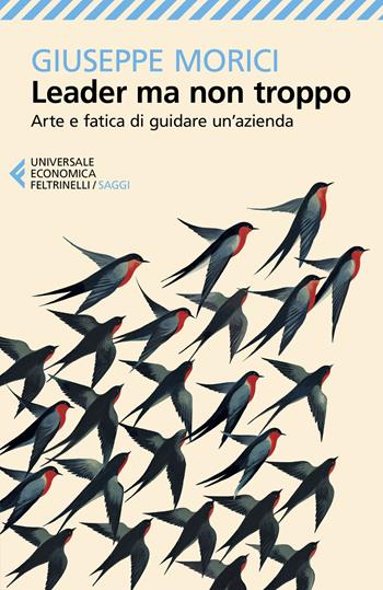 Leader ma non troppo. Arte e fatica di guidare un'azienda - Giuseppe Morici - Libro Feltrinelli 2024, Universale economica. Saggi | Libraccio.it