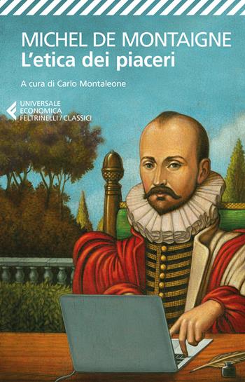 L' etica dei piaceri. Antologia dai «Saggi» - Michel de Montaigne - Libro Feltrinelli 2016, Universale economica. I classici | Libraccio.it