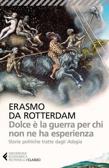 Dolce è la guerra per chi non ne ha esperienza. Storie politiche tratte dagli «Adagia» - Erasmo da Rotterdam - Libro Feltrinelli 2017, Universale economica. I classici | Libraccio.it