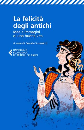 La felicità degli antichi. Idee e immagini di una buona vita  - Libro Feltrinelli 2018, Universale economica. I classici | Libraccio.it