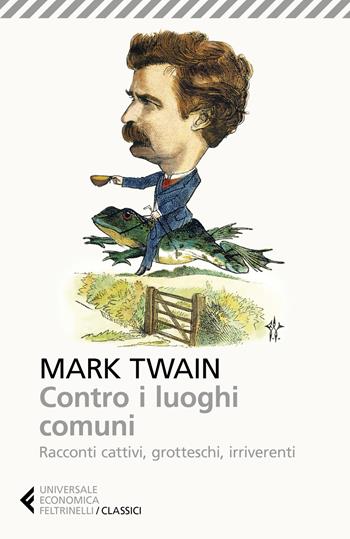 Contro i luoghi comuni. Racconti cattivi, grotteschi, irriverenti - Mark Twain - Libro Feltrinelli 2018, Universale economica. I classici | Libraccio.it