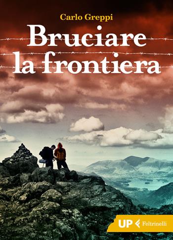 Bruciare la frontiera - Carlo Greppi - Libro Feltrinelli 2018, Up Feltrinelli | Libraccio.it