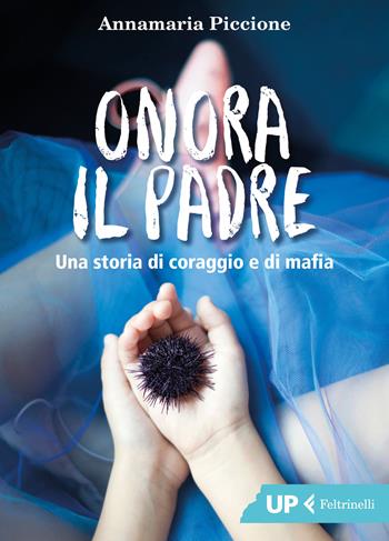 Onora il padre. Una storia di amore e di mafia - Annamaria Piccione - Libro Feltrinelli 2018, Up Feltrinelli | Libraccio.it