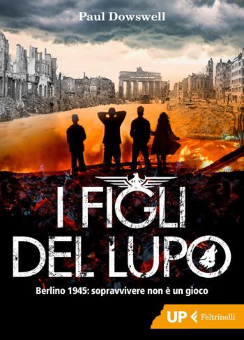 I figli del lupo. Berlino 1945: sopravvivere non è un gioco - Paul Dowswell - Libro Feltrinelli 2018, Up Feltrinelli | Libraccio.it