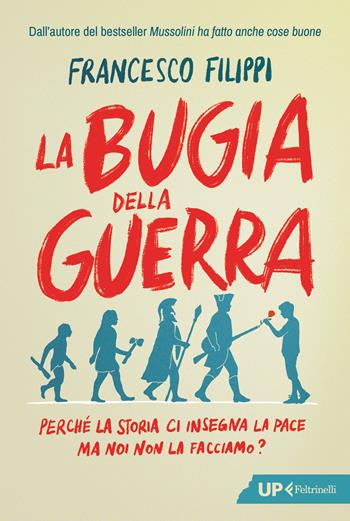 La bugia della guerra. Perché la Storia ci insegna la pace ma noi non la facciamo? - Francesco Filippi - Libro Feltrinelli 2026, Up Feltrinelli | Libraccio.it
