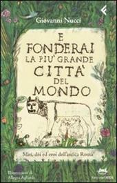 E fonderai la più grande città del mondo. Miti, dei ed eroi dell'antica Roma. Ediz. illustrata