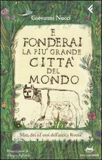 E fonderai la più grande città del mondo. Miti, dei ed eroi dell'antica Roma. Ediz. illustrata - Giovanni Nucci - Libro Feltrinelli 2009, Feltrinelli kids | Libraccio.it