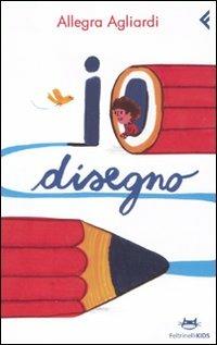 Io disegno - Allegra Agliardi - Libro Feltrinelli 2011, Feltrinelli Kids | Libraccio.it