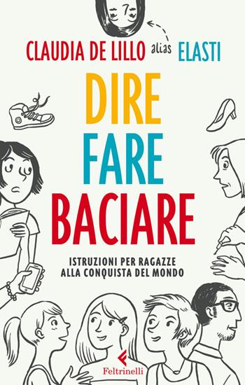 Dire fare baciare. Istruzioni per ragazze alla conquista del mondo - Claudia Elasti De Lillo - Libro Feltrinelli 2014, Feltrinelli kids | Libraccio.it