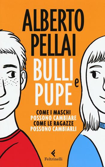 Bulli e pupe. Come i maschi possono cambiare. Come le ragazze possono cambiarli - Alberto Pellai - Libro Feltrinelli 2016, Feltrinelli Kids. Saggistica narrata | Libraccio.it